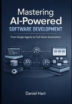 Paperback Mastering AI-Powered Software Development: From Single Agents to Full-Stack Automation Book