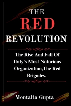 THE RED REVOLUTION: The Rise And Fall Of Italy's Most Notorious Organization,The Red Brigades.