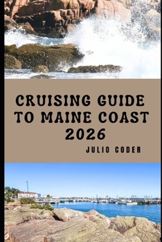 CRUISING GUIDE TO MAINE COAST 2026: Explore, Navigate, and Discover Maine’s Rugged Shores and Hidden Harbors