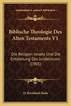 Paperback Biblische Theologie Des Alten Testaments V1: Die Religion Israels Und Die Entstehung Des Jundentums (1905) [German] Book