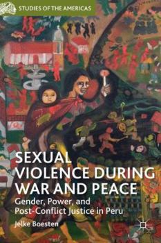 Sexual Violence During War and Peace: Gender, Power, and Post-Conflict Justice in Peru