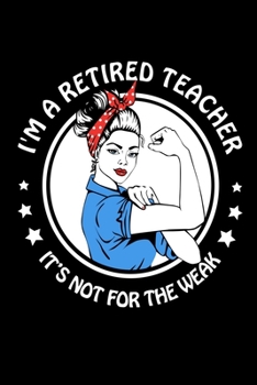 Paperback I'M A Retired Teacher It's Not For The Weak: Funny Retirement Journal - Lined Notebook for Retired Teacher - 6x9 Inch - 120 Pages Book