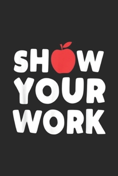 Show Your Work: Funny Math Teacher Show Your Work Journal/Notebook Blank Lined Ruled 6x9 100 Pages