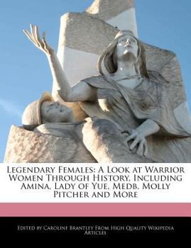 Paperback Legendary Females: A Look at Warrior Women Through History, Including Amina, Lady of Yue, Medb, Molly Pitcher and More Book