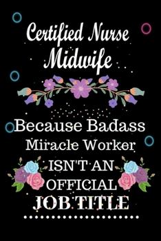 Certified Nurse Midwife Because Badass Miracle Worker Isn't an Official Job Title: Lined Notebook Gift for Certified Nurse Midwife. Notebook / Diary / ... & Birthday Gift For Certified Nurse Midwife