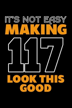 IT'S NOT EASY MAKING 117 LOOK THIS GOOD: Dot Grid Journal, Diary, Notebook, 6x9 inches with 120 Pages.