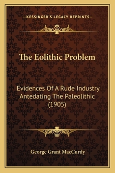 Paperback The Eolithic Problem: Evidences Of A Rude Industry Antedating The Paleolithic (1905) Book