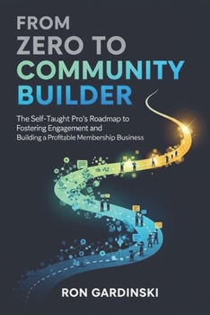 Paperback From Zero to Community Builder: The Self-Taught Pro's Roadmap to Fostering Engagement, Architecting a Thriving Culture, and Building a Profitable Memb Book