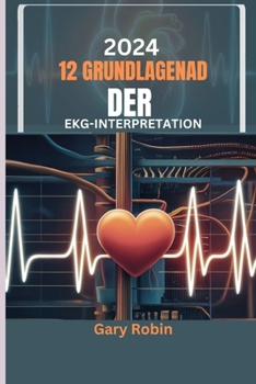 2024 Grundlagen der 12-Kanal-EKG-Interpretation: Ihr ultimativer wissensbasierter Leitfaden zur sicheren und präzisen Entschlüsselung der elektrischen Sprache des Herzens (German Edition)