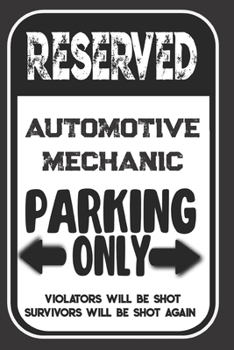 Reserved Automotive Mechanic Parking Only. Violators Will Be Shot. Survivors Will Be Shot Again: Blank Lined Notebook | Thank You Gift For Automotive Mechanic