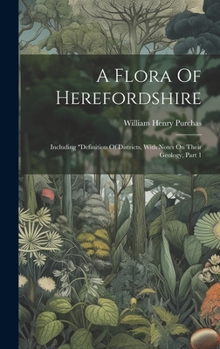 Hardcover A Flora Of Herefordshire: Including "definition Of Districts, With Notes On Their Geology, Part 1 Book