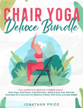 Chair Yoga Deluxe Bundle: The Complete Senior Fitness Bible - CHAIR YOGA, WALL PILATES, CORE EXERCISES - Quick & Easy Over 300 Fully Illustrated