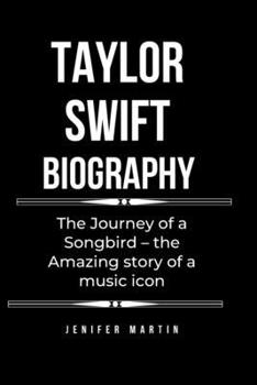 Taylor Swift biography: The Journey of a Songbird - the Amazing story of a music icon