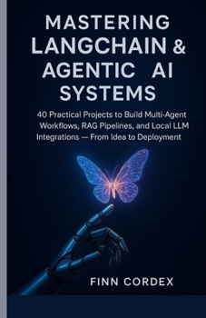 Mastering LangChain & Agentic AI Systems: 40 Practical Projects to Build Multi-Agent Workflows, RAG Pipelines, and Local LLM Integrations — From Idea to Deployment
