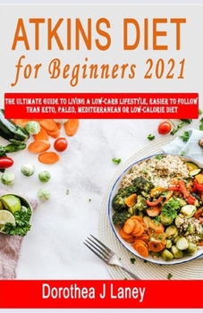 Paperback Atkins Diet for Beginners 2021: The Ultimate Guide To Living A Low-Carb Lifestyle, Easier to Follow than Keto, Paleo, Mediterranean or Low-Calorie Die Book