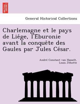 Paperback Charlemagne Et Le Pays de Lie GE, L'e Buronie Avant La Conque Te Des Gaules Par Jules Ce Sar. [French] Book