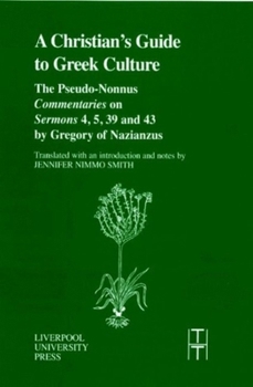 Christian's Guide to Greek Culture: The Pseudo-Nonnus Commentaries on Sermons 4, 5, 39 and 43 by Gregory of Nazianus.