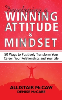 Hardcover Developing A Winning Attitude and Mindset: 50 Ways to Positively Transform Your Career, Your Relationships and Your Life Book