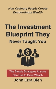 The Investment Blueprint They Never Taught You: How Ordinary People Create Extraordinary Wealth