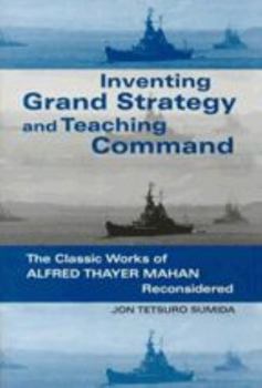 Paperback Inventing Grand Strategy and Teaching Command: The Classic Works of Alfred Thayer Mahan Reconsidered Book