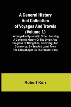 Paperback A General History and Collection of Voyages and Travels (Volume 1); Arranged in Systematic Order: Forming a Complete History of the Origin and Progres Book