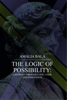 Hardcover The Logic of Possibility: A Journey Through Logic, Code, & Innovation Book