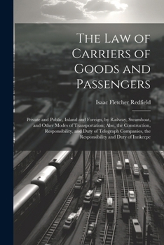 The Law of Carriers of Goods and Passengers: Private and Public, Inland and Foreign, by Railway, Steamboat, and Other Modes of Transportation; Also, t