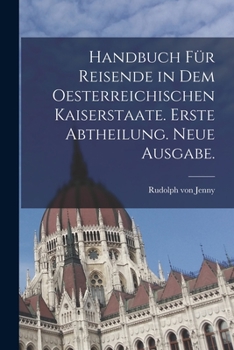 Paperback Handbuch für Reisende in dem Oesterreichischen Kaiserstaate. Erste Abtheilung. Neue Ausgabe. [German] Book