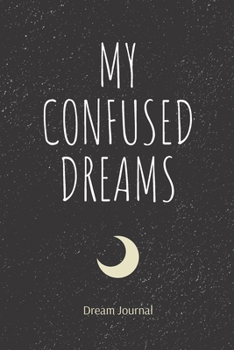 My Confused Dreams: Dream Journal Notebook and Diary for Interpretations and Thoughts