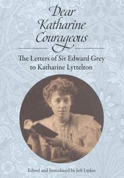 Paperback Dear Katharine Courageous: The Letters of Sir Edward Grey to Katharine Lyttelton Book