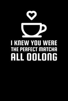 I Knew You Were The Perfect Matcha All Oolong: Blank Lined Journal | Office Notebook | Writing Creativity | Meeting Notes | Documentation