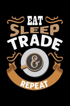 Eat Sleep Trade & Repeat: Best notebook journal for multiple purpose like writing notes, plans and ideas. Best journal for women, men, girls and boys for daily usage
