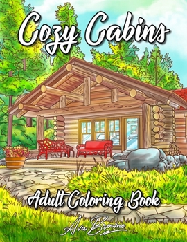 Cozy Cabins Coloring Book: As Adult Coloring Featuring Charming Cabins, Rustic Interiors, Beautiful Landscapes and Peaceful Country Scenes