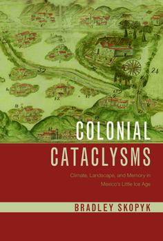 Hardcover Colonial Cataclysms: Climate, Landscape, and Memory in Mexico's Little Ice Age Book