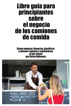 Paperback Libro guía para principiantes sobre el negocio de los camiones de comida: Cómo empezar, financiar, planificar y obtener equipos y suministros al por m [Spanish] Book