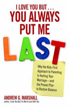 Paperback I Love You But... You Always Put Me Last: Why the Kids-First Approach to Parenting Is Hurting Your Marriage--And the Proven Plan to Restore Balance Book
