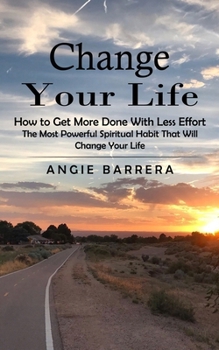 Paperback Change Your Life: How to Get More Done With Less Effort (The Most Powerful Spiritual Habit That Will Change Your Life) Book
