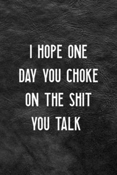 I Hope One Day You Choke On The Shit You Talk: All Purpose 6x9 Blank Lined Notebook Journal Way Better Than A Card Trendy Unique Gift Black Texture Karma