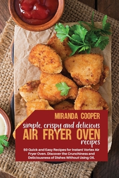 Simple, Crispy and Delicious Air Fryer Oven Recipes: 50 quick and easy recipes for Instant Vortex air fryer oven. Discover the crunchiness and deliciousness of dishes without using oil.