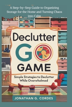 Paperback Declutter Go Game: Simple Strategies To Declutter While Overwhelmed: A Step-by-Step Guide to Organizing Storage for the Home and Turning Chaos into Ca Book