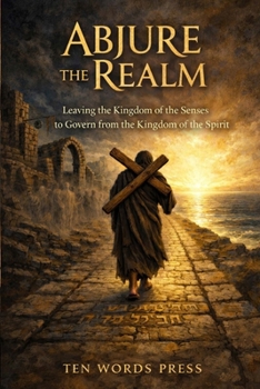 Abjure The Realm: Leaving the Kingdom of the Senses to Govern from the Kingdom of the Spirit