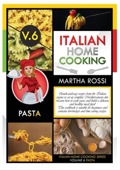 ITALIAN HOME COOKING 2021 VOL.6 PASTA (second edition): Quick-and-easy recipes from the Italian cuisine to set up your complete Mediterranean diet. ... contains low-budget and time saving ideas.