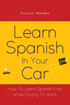 Paperback Learn Spanish In Your Car: How To Learn Spanish Fast While Driving To Work Book