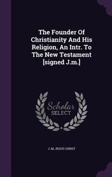 Hardcover The Founder Of Christianity And His Religion, An Intr. To The New Testament [signed J.m.] Book