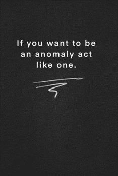 Paperback If you want to be an anomaly act like one.: Quote on Blackboard Notebook / Journal Gift / Doted, numbred, 120 Pages, 6x9, Soft Cover, Matte Finish Book