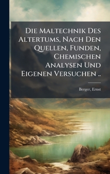 Die Maltechnik Des Altertums, Nach Den Quellen, Funden, Chemischen Analysen Und Eigenen Versuchen ..