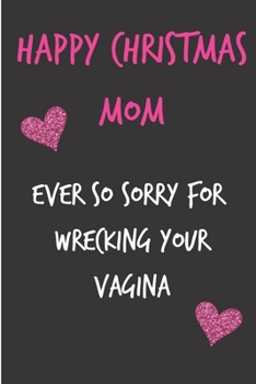 Paperback Happy Christmas Mom, Ever So Sorry For Wrecking Your Vagina: From Son Daughter Child Kid Teen - Rude Naughty Fun Xmas Notebook For Her Mother Mom Mum Book