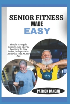 SENIOR FITNESS MADE EASY: Simple Strength, Balance, And Energy Routines To Stay Active, Independent, And Pain-Free At Any Age