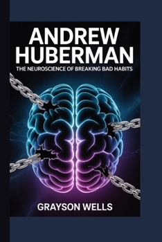 Andrew Huberman: The Neuroscience of Breaking Bad Habits