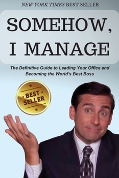 Hardcover Somehow, I Manage: Motivational quotes and advice from Michael Scott of The Office - The Definitive Guide to Leading Your Office and Beco Book